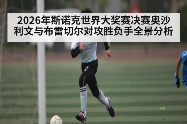 2026年斯诺克世界大奖赛决赛奥沙利文与布雷切尔对攻胜负手全景分析