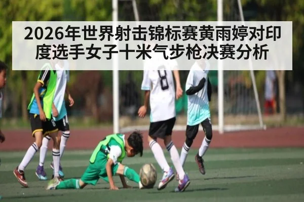 2026年世界射击锦标赛黄雨婷对印度选手女子十米气步枪决赛分析