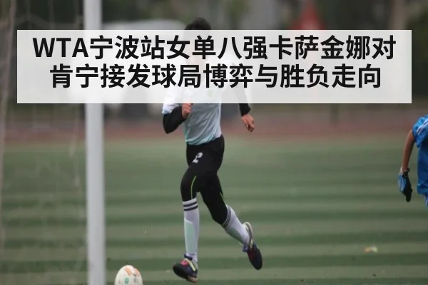 WTA宁波站女单八强卡萨金娜对肯宁接发球局博弈与胜负走向