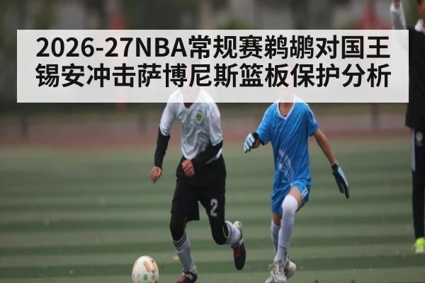2026-27NBA常规赛鹈鹕对国王锡安冲击萨博尼斯篮板保护分析
